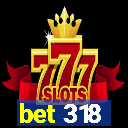 bet 318